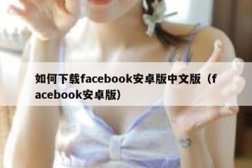 如何下载facebook安卓版中文版（facebook安卓版）