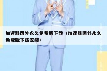 加速器国外永久免费版下载（加速器国外永久免费版下载安装）