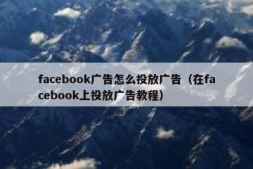 facebook广告怎么投放广告（在facebook上投放广告教程）