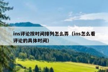 ins评论按时间排列怎么弄（ins怎么看评论的具体时间）
