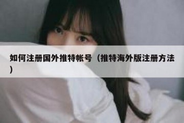 如何注册国外推特帐号（推特海外版注册方法）