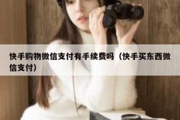 快手购物微信支付有手续费吗（快手买东西微信支付）