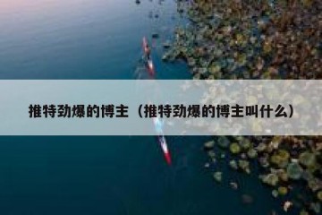 推特劲爆的博主（推特劲爆的博主叫什么）