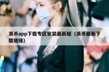 派币app下载专区安装最新版（派币最新下载链接）