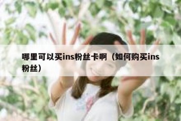 哪里可以买ins粉丝卡啊（如何购买ins粉丝）
