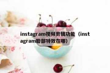 instagram视频剪辑功能（instagram脸部特效在哪）