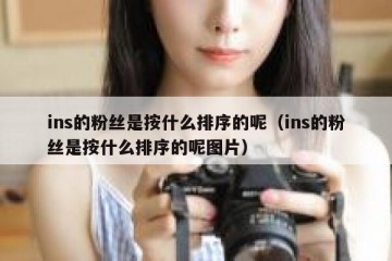 ins的粉丝是按什么排序的呢（ins的粉丝是按什么排序的呢图片）