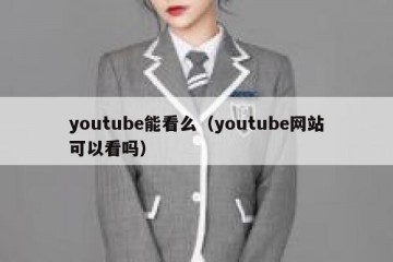 youtube能看么（youtube网站可以看吗）