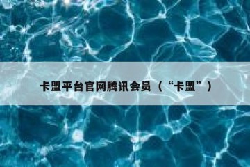 卡盟平台官网腾讯会员（“卡盟”）