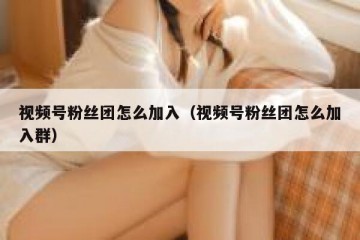 视频号粉丝团怎么加入（视频号粉丝团怎么加入群）