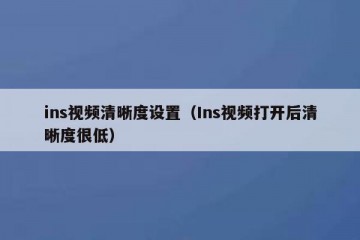 ins视频清晰度设置（Ins视频打开后清晰度很低）