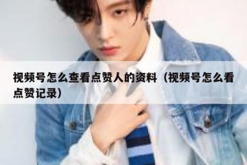 视频号怎么查看点赞人的资料（视频号怎么看点赞记录）