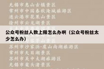 公众号粉丝人数上限怎么办啊（公众号粉丝太少怎么办）