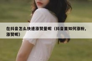 在抖音怎么快速涨赞量呢（抖音里如何涨粉,涨赞呢）