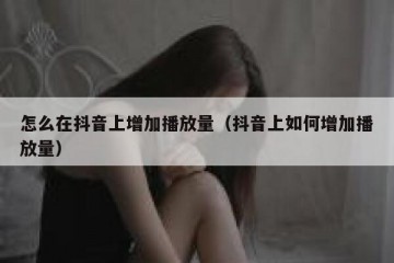 怎么在抖音上增加播放量（抖音上如何增加播放量）