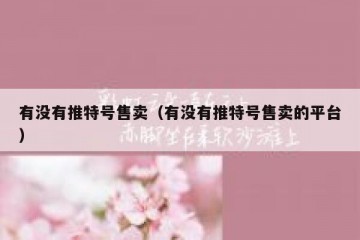 有没有推特号售卖（有没有推特号售卖的平台）