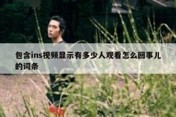 包含ins视频显示有多少人观看怎么回事儿的词条