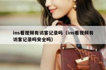 ins看视频有访客记录吗（ins看视频有访客记录吗安全吗）