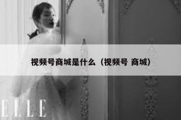视频号商城是什么（视频号 商城）