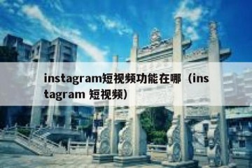instagram短视频功能在哪（instagram 短视频）