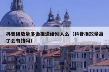 抖音播放量多会推送给别人么（抖音播放量高了会有钱吗）