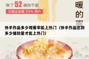 快手作品多少观看率能上热门（快手作品达到多少播放量才能上热门）