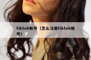 tiktok帐号（怎么注册tiktok帐号）