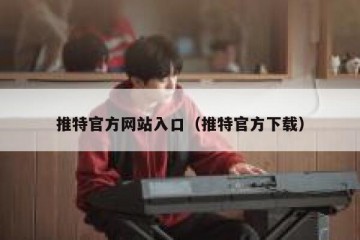 推特官方网站入口（推特官方下载）