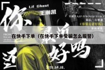 在快手下单（在快手下单受骗怎么报警）