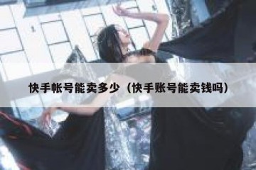 快手帐号能卖多少（快手账号能卖钱吗）