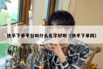 快手下单平台叫什么名字好听（快手下单网）