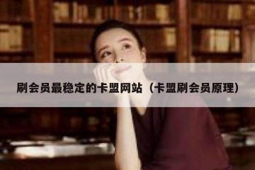 刷会员最稳定的卡盟网站（卡盟刷会员原理）