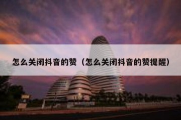 怎么关闭抖音的赞（怎么关闭抖音的赞提醒）