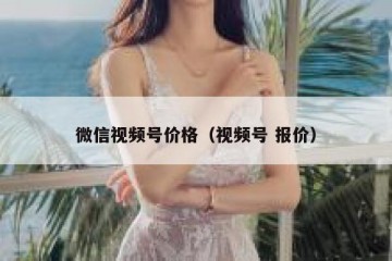 微信视频号价格（视频号 报价）