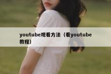 youtube观看方法（看youtube教程）