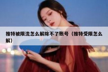 推特被限流怎么解除不了账号（推特受限怎么解）