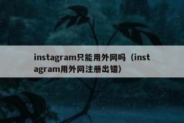 instagram只能用外网吗（instagram用外网注册出错）