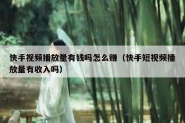 快手视频播放量有钱吗怎么赚（快手短视频播放量有收入吗）