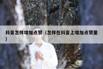 抖音怎样增加点赞（怎样在抖音上增加点赞量）