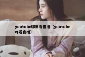 youtube哪里看直播（youtube咋看直播）