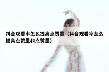 抖音观看率怎么提高点赞量（抖音观看率怎么提高点赞量和点赞量）