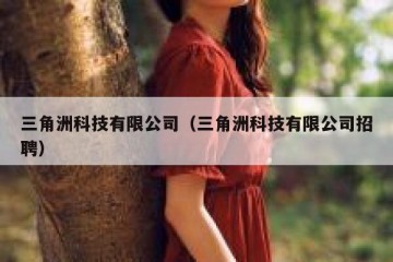 三角洲科技有限公司（三角洲科技有限公司招聘）