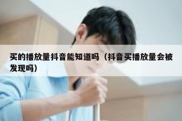 买的播放量抖音能知道吗（抖音买播放量会被发现吗）