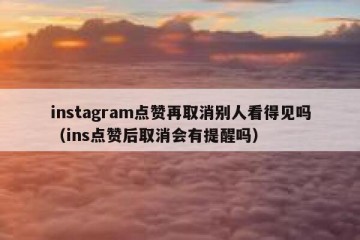 instagram点赞再取消别人看得见吗（ins点赞后取消会有提醒吗）