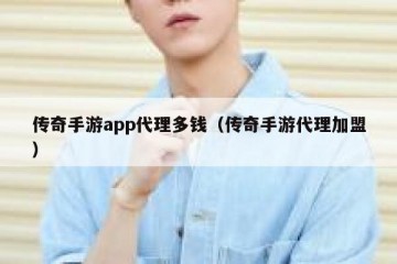 传奇手游app代理多钱（传奇手游代理加盟）