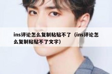 ins评论怎么复制粘贴不了（ins评论怎么复制粘贴不了文字）