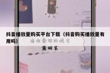 抖音播放量购买平台下载（抖音购买播放量有用吗）