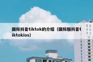 国际抖音tiktok的介绍（国际版抖音tiktokios）