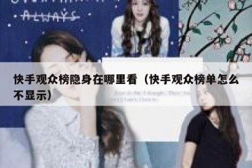 快手观众榜隐身在哪里看（快手观众榜单怎么不显示）