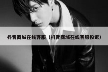 抖音商城在线客服（抖音商城在线客服投诉）